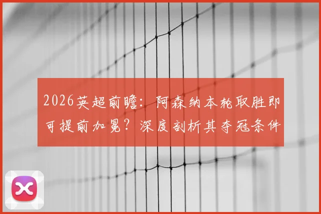 2026英超前瞻:阿森纳本轮取胜即可提前加冕?深度剖析其夺冠条件与伯恩利降级后续影响