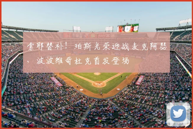 索耶替补!珀斯光荣迎战麦克阿瑟,波波维奇杜克首发登场