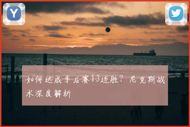 如何达成季后赛13连胜?尼克斯战术深度解析