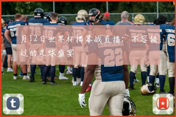 月12日世界杯揭幕战直播：不容错过的足球盛宴