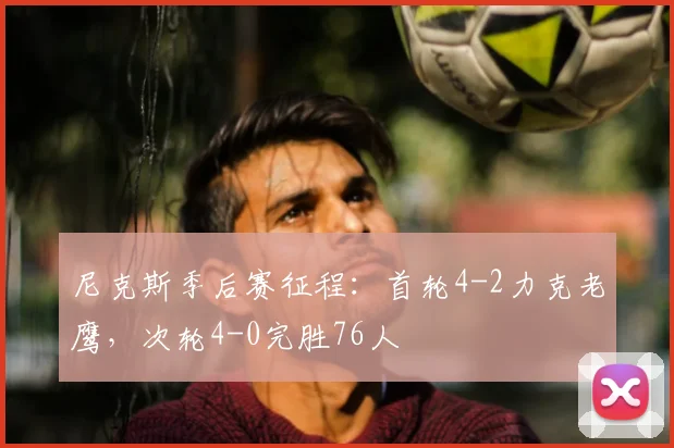 尼克斯季后赛征程:首轮4-2力克老鹰,次轮4-0完胜76人